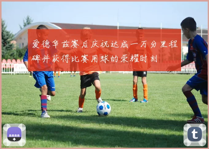 爱德华兹赛后庆祝达成一万分里程碑并获得比赛用球的荣耀时刻