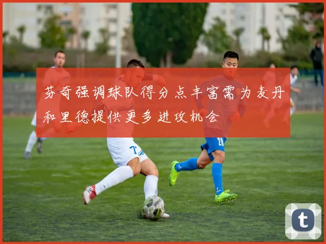 芬奇强调球队得分点丰富需为麦丹和里德提供更多进攻机会