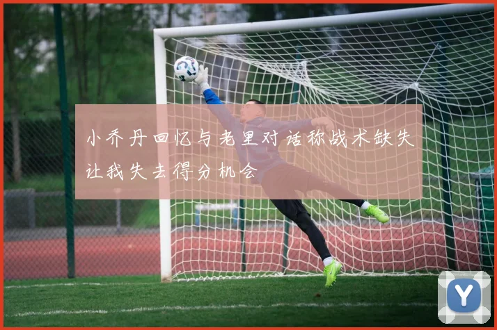 小乔丹回忆与老里对话称战术缺失让我失去得分机会
