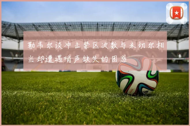 勒韦尔谈冲击禁区次数与米切尔相当却遭遇哨声缺失的困惑