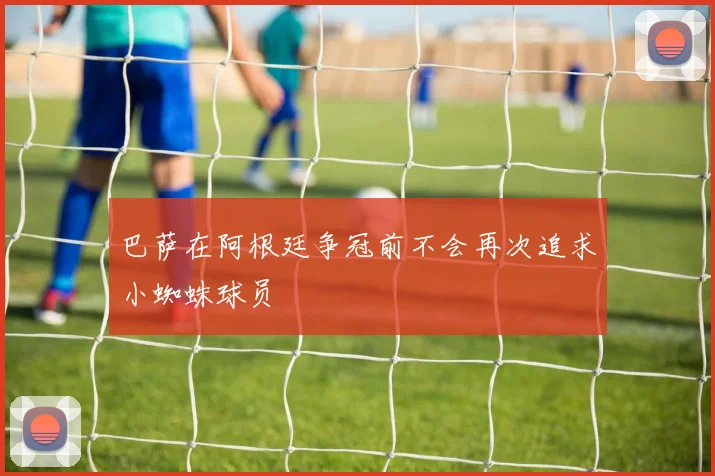 巴萨在阿根廷争冠前不会再次追求小蜘蛛球员