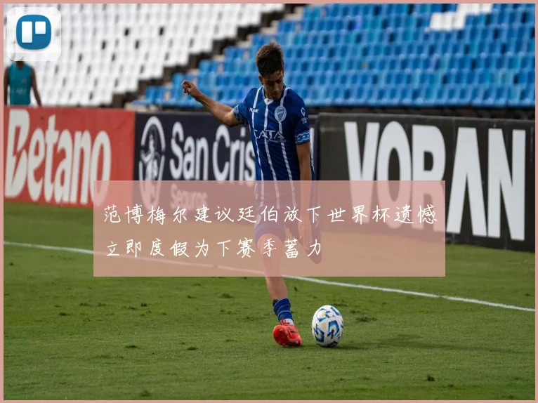 范博梅尔建议廷伯放下世界杯遗憾立即度假为下赛季蓄力