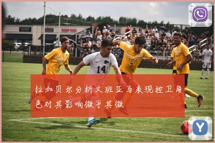 拉加贝尔分析文班亚马表现控卫角色对其影响微乎其微