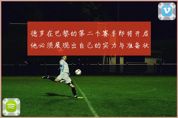 德罗在巴黎的第二个赛季即将开启他必须展现出自己的实力与准备状态