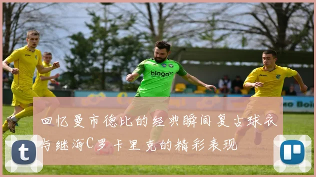 回忆曼市德比的经典瞬间复古球衣与继海C罗卡里克的精彩表现