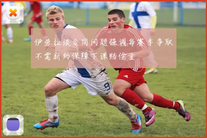伊劳拉谈合同问题强调每赛季争取不需新约保障下课赔偿金