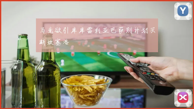 马竞欲引库库雷利亚巴萨则计划买断坎塞洛