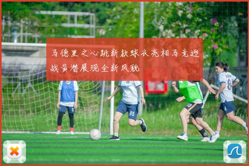 马德里之心跳新款球衣亮相马竞迎战黄潜展现全新风貌
