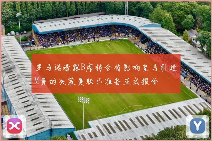 罗马诺透露B席转会将影响皇马引进M费的决策曼联已准备正式报价