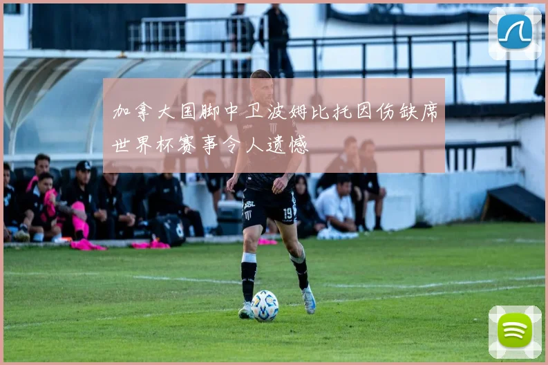 加拿大国脚中卫波姆比托因伤缺席世界杯赛事令人遗憾