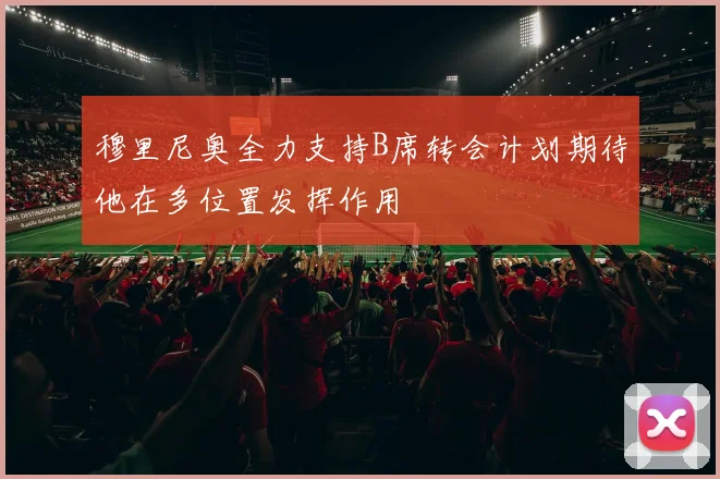 穆里尼奥全力支持B席转会计划期待他在多位置发挥作用