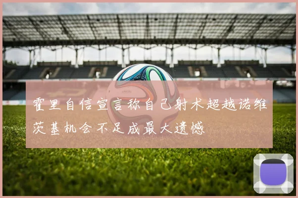霍里自信宣言称自己射术超越诺维茨基机会不足成最大遗憾