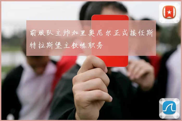 前狼队主帅加里奥尼尔正式接任斯特拉斯堡主教练职务