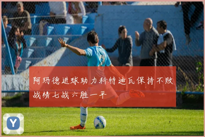 阿玛德进球助力科特迪瓦保持不败战绩七战六胜一平