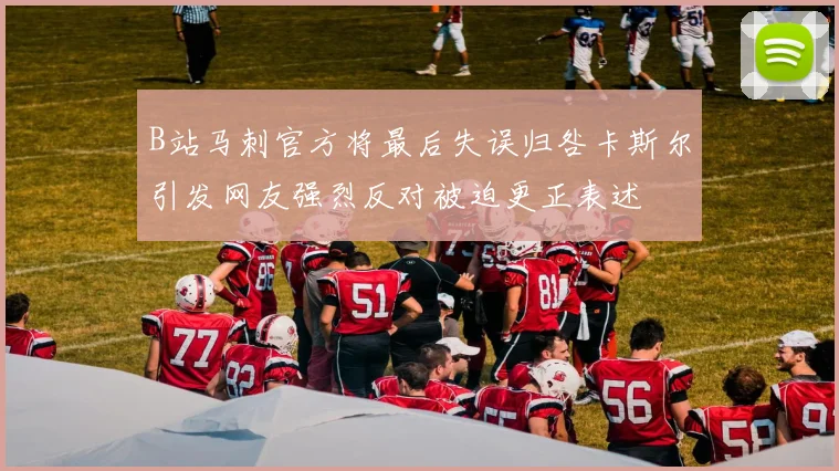 B站马刺官方将最后失误归咎卡斯尔引发网友强烈反对被迫更正表述