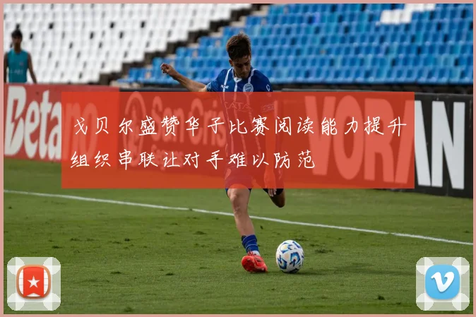 戈贝尔盛赞华子比赛阅读能力提升组织串联让对手难以防范